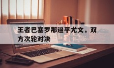 爱游戏官网-关于王者巴塞罗那逼平尤文，双方次轮对决的信息