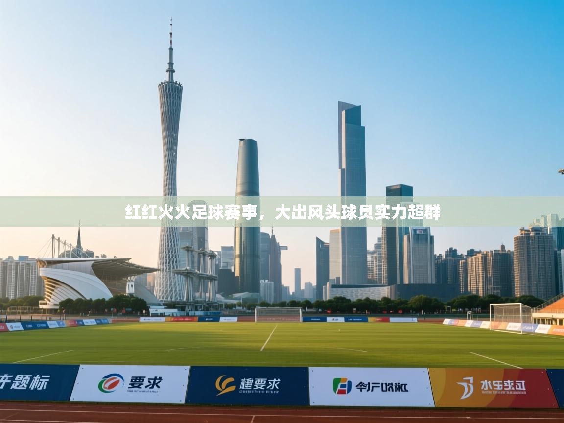 红红火火足球赛事，大出风头球员实力超群  第1张