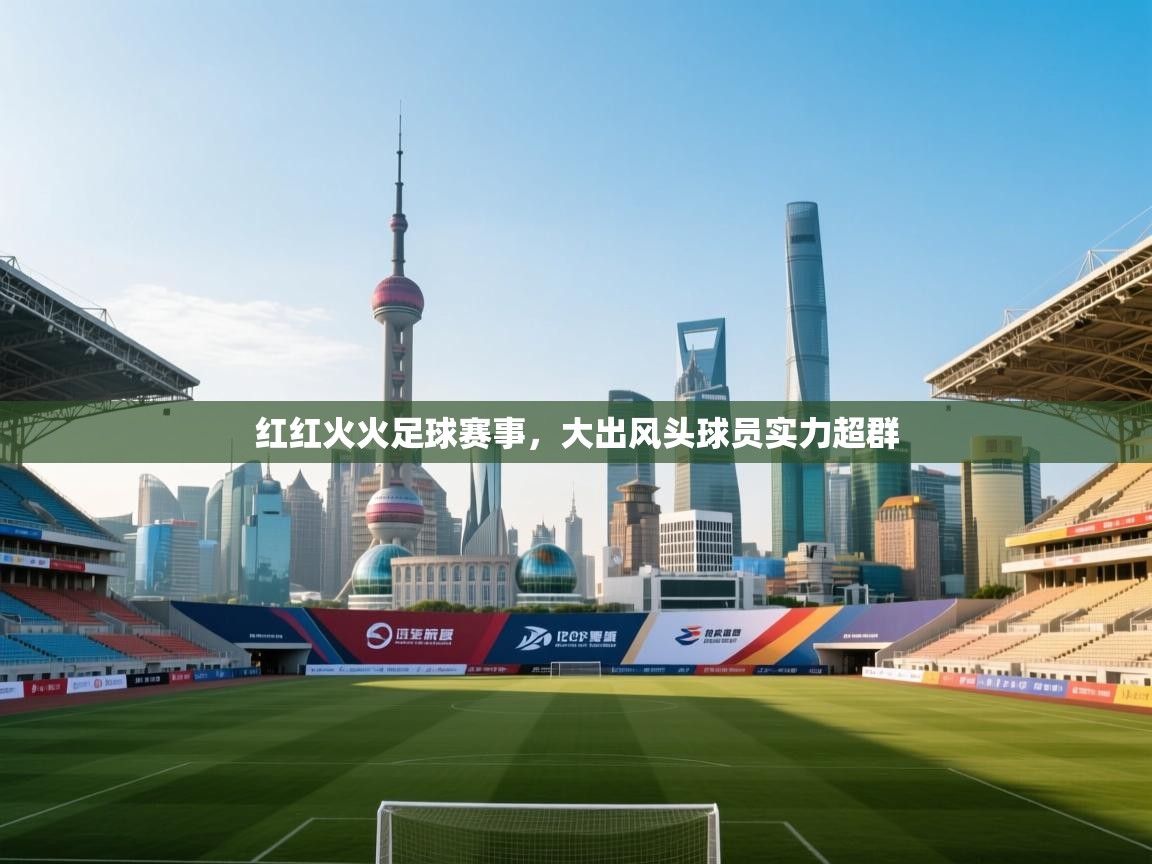 红红火火足球赛事，大出风头球员实力超群  第2张